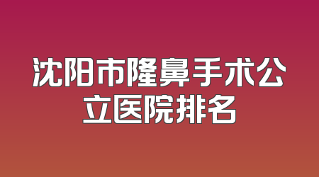 沈阳市隆鼻手术公立医院排名