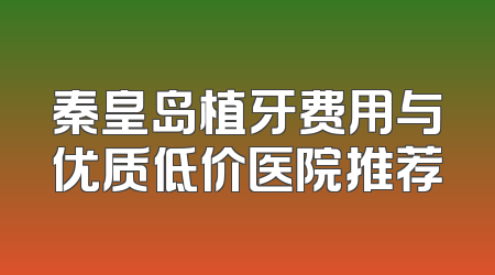 秦皇岛植牙费用与优质低价医院推荐