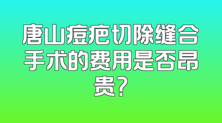 唐山痘疤切除缝合手术的费用是否昂贵？