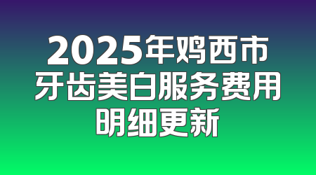 2025年鸡西市牙齿美白服务费用明细更新