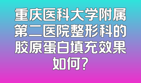 重庆医科大学附属第二医院整形科的胶原蛋白填充效果如何？