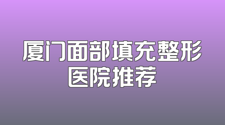厦门面部填充整形医院推荐