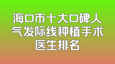 海口市十大口碑人气发际线种植手术医生排名