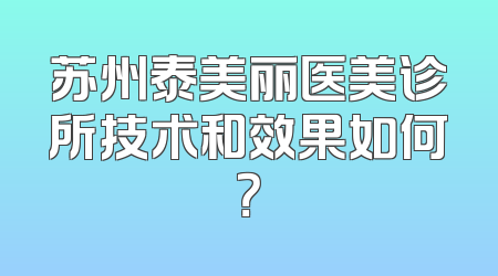 苏州泰美丽医美诊所技术和效果如何？