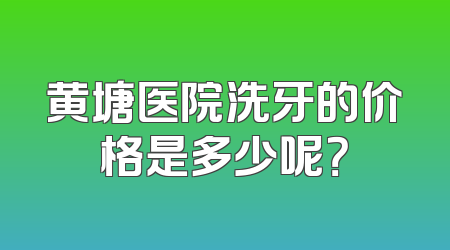 黄塘医院洗牙的价格是多少呢？
