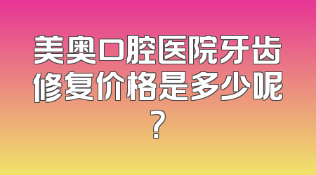 美奥口腔医院牙齿修复价格是多少呢？