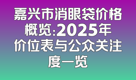 嘉兴市消眼袋价格概览：2025年价位表与公众关注度一览