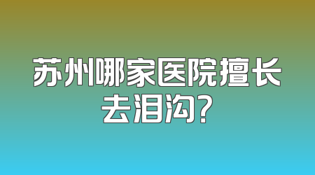 苏州哪家医院擅长去泪沟？