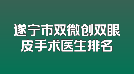 遂宁市双微创双眼皮手术医生排名