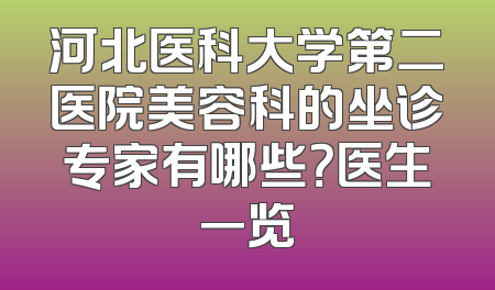 河北医科大学第二医院美容科的坐诊专家有哪些？医生一览