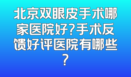北京双眼皮手术哪家医院好？手术反馈好评医院有哪些？
