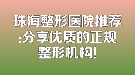 珠海整形医院推荐：分享优质的正规整形机构！