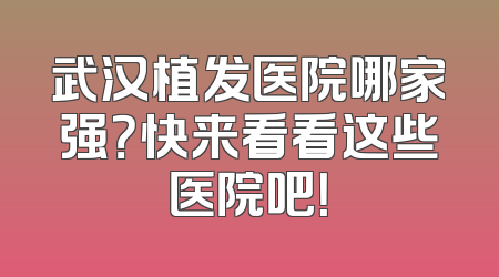 武汉植发医院哪家强？快来看看这些医院吧！
