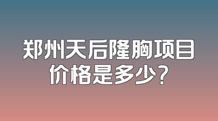 郑州天后隆胸项目价格是多少？