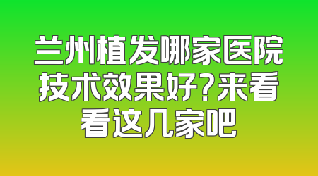 兰州植发哪家医院技术效果好？来看看这几家吧
