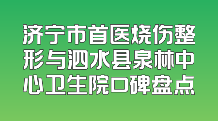 济宁市首医烧伤整形与泗水县泉林中心卫生院口碑盘点