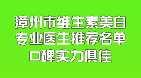 漳州市维生素美白专业医生推荐名单口碑实力俱佳