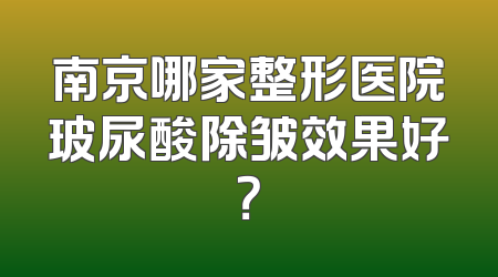 南京哪家整形医院玻尿酸除皱效果好？