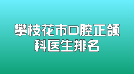 攀枝花市口腔正颌科医生排名
