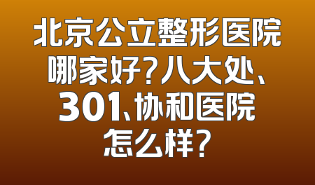 北京公立整形医院哪家好？八大处、301、协和医院怎么样？