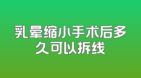 乳晕缩小手术后多久可以拆线