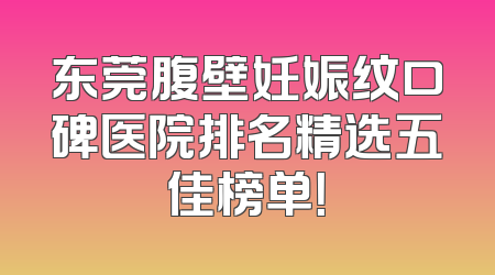 东莞腹壁妊娠纹口碑医院排名精选五佳榜单！