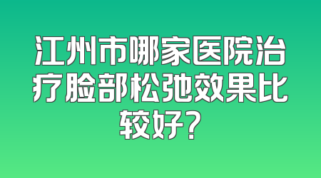 江州市哪家医院治疗脸部松弛效果比较好？