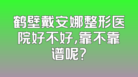 鹤壁戴安娜整形医院好不好，靠不靠谱呢？
