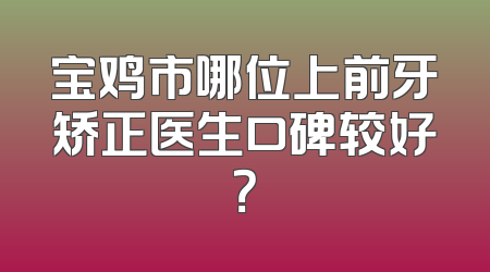 宝鸡市哪位上前牙矫正医生口碑较好？