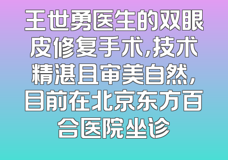 王世勇医生的双眼皮修复手术，技术精湛且审美自然，目前在北京东方百合医院坐诊