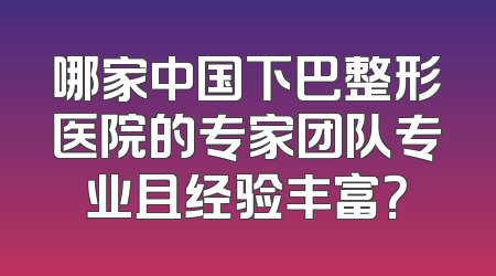 哪家中国下巴整形医院的专家团队专业且经验丰富？