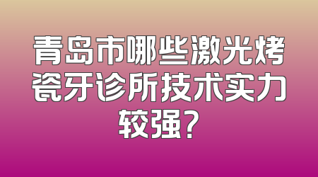 青岛市哪些激光烤瓷牙诊所技术实力较强？