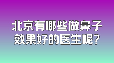 北京有哪些做鼻子效果好的医生呢？
