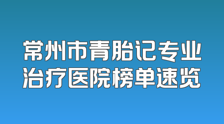 常州市青胎记专业治疗医院榜单速览