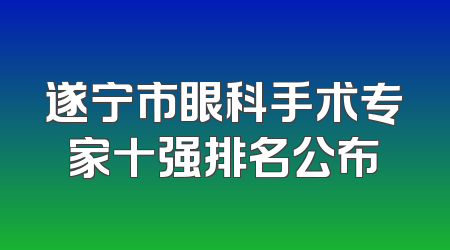 遂宁市眼科手术专家十强排名公布