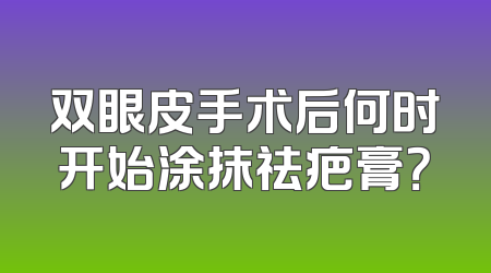 双眼皮手术后何时开始涂抹祛疤膏？