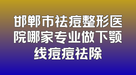 邯郸市祛痘整形医院哪家专业做下颚线痘痘祛除