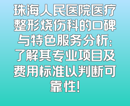 珠海人民医院医疗整形烧伤科的口碑与特色服务分析：了解其专业项目及费用标准以判断可靠性！