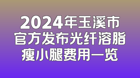 2024年玉溪市官方发布光纤溶脂瘦小腿费用一览