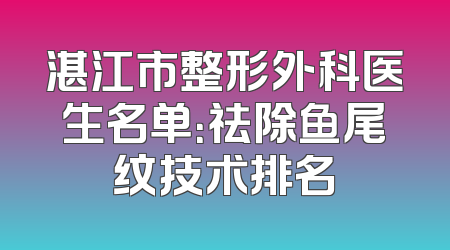 湛江市整形外科医生名单：祛除鱼尾纹技术排名