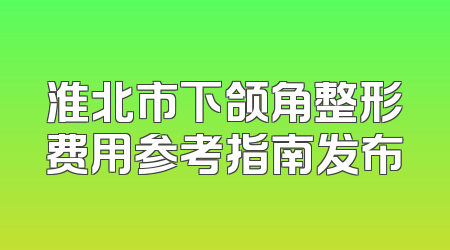 淮北市下颌角整形费用参考指南发布