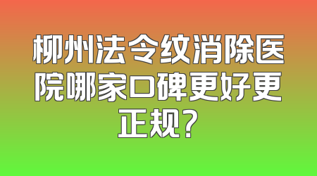 柳州法令纹消除医院哪家口碑更好更正规？