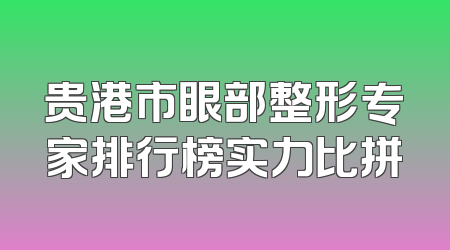 贵港市眼部整形专家排行榜实力比拼