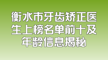 衡水市牙齿矫正医生上榜名单前十及年龄信息揭秘