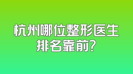 杭州哪位整形医生排名靠前？