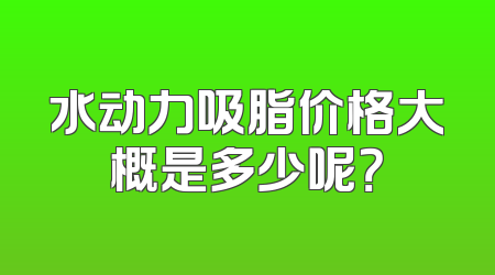 水动力吸脂价格大概是多少呢？