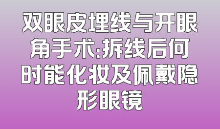 双眼皮埋线与开眼角手术：拆线后何时能化妆及佩戴隐形眼镜