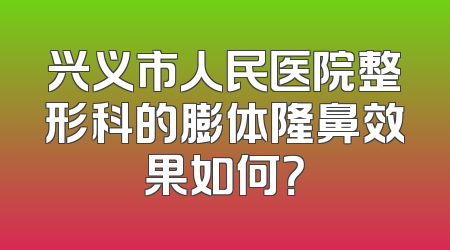 兴义市人民医院整形科的膨体隆鼻效果如何？