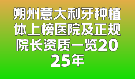 朔州意大利牙种植体上榜医院及正规院长资质一览2025年