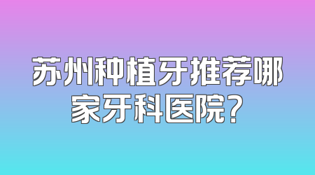 苏州种植牙推荐哪家牙科医院？